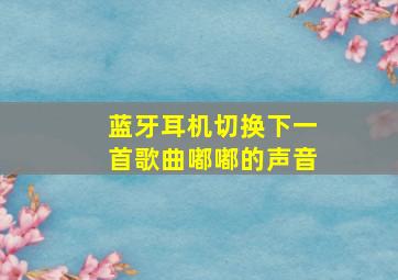 蓝牙耳机切换下一首歌曲嘟嘟的声音