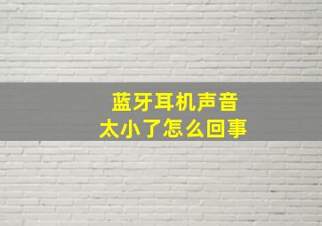 蓝牙耳机声音太小了怎么回事