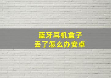 蓝牙耳机盒子丢了怎么办安卓