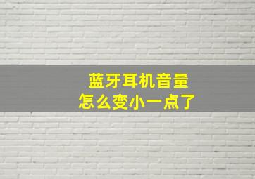 蓝牙耳机音量怎么变小一点了