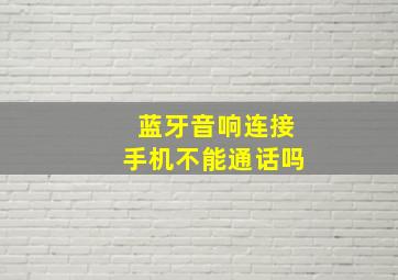 蓝牙音响连接手机不能通话吗