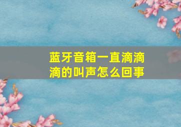 蓝牙音箱一直滴滴滴的叫声怎么回事