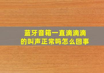 蓝牙音箱一直滴滴滴的叫声正常吗怎么回事