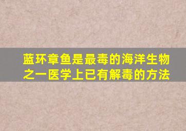 蓝环章鱼是最毒的海洋生物之一医学上已有解毒的方法