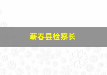 蕲春县检察长