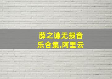 薛之谦无损音乐合集,阿里云