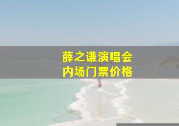 薛之谦演唱会内场门票价格