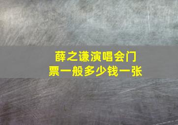 薛之谦演唱会门票一般多少钱一张