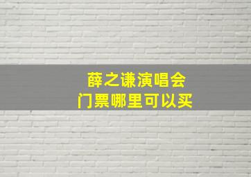 薛之谦演唱会门票哪里可以买