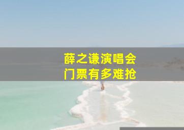 薛之谦演唱会门票有多难抢