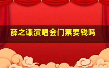 薛之谦演唱会门票要钱吗