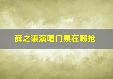 薛之谦演唱门票在哪抢