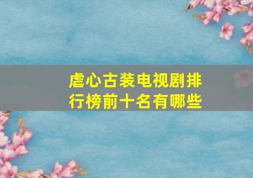 虐心古装电视剧排行榜前十名有哪些