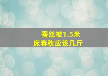 蚕丝被1.5米床春秋应该几斤