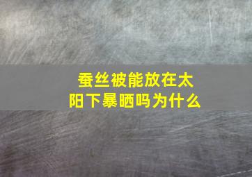 蚕丝被能放在太阳下暴晒吗为什么