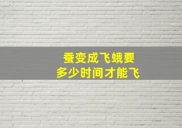 蚕变成飞蛾要多少时间才能飞