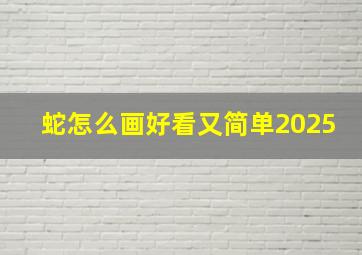 蛇怎么画好看又简单2025