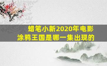 蜡笔小新2020年电影涂鸦王国是哪一集出现的