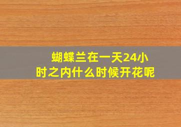 蝴蝶兰在一天24小时之内什么时候开花呢