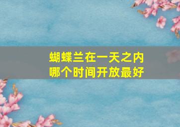 蝴蝶兰在一天之内哪个时间开放最好