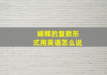 蝴蝶的复数形式用英语怎么说