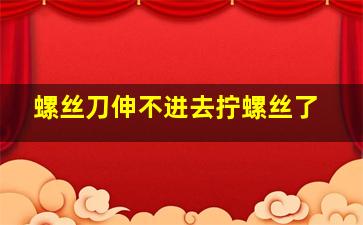 螺丝刀伸不进去拧螺丝了