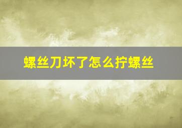 螺丝刀坏了怎么拧螺丝