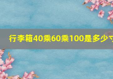 行李箱40乘60乘100是多少寸