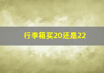 行李箱买20还是22