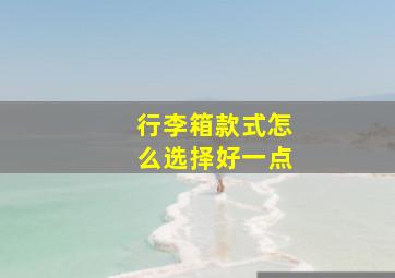 行李箱款式怎么选择好一点