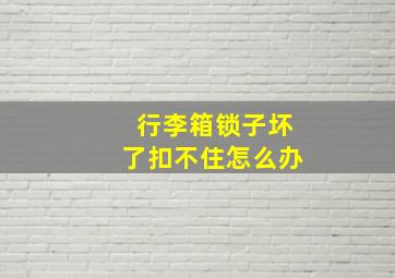 行李箱锁子坏了扣不住怎么办