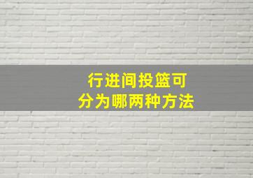 行进间投篮可分为哪两种方法