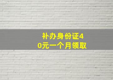 补办身份证40元一个月领取