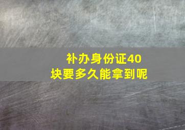 补办身份证40块要多久能拿到呢