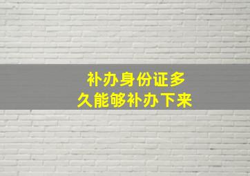 补办身份证多久能够补办下来