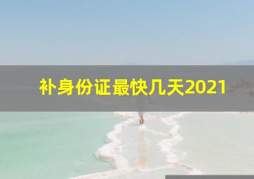 补身份证最快几天2021