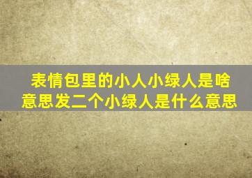 表情包里的小人小绿人是啥意思发二个小绿人是什么意思