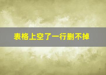 表格上空了一行删不掉