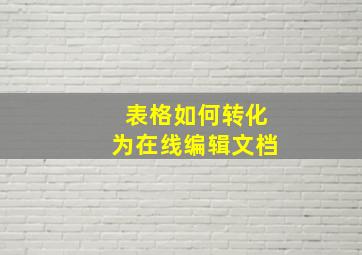 表格如何转化为在线编辑文档