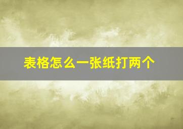 表格怎么一张纸打两个