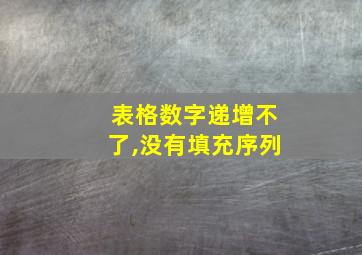 表格数字递增不了,没有填充序列