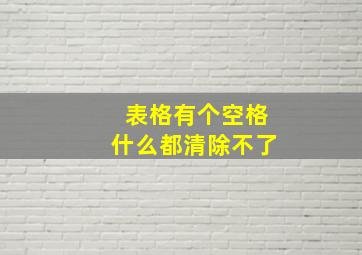 表格有个空格什么都清除不了