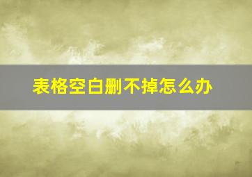 表格空白删不掉怎么办