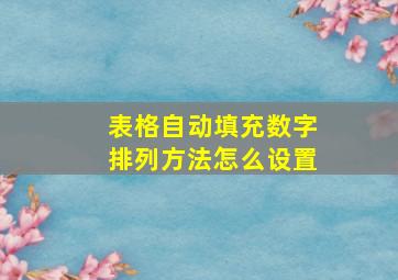 表格自动填充数字排列方法怎么设置