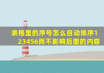 表格里的序号怎么自动排序123456而不影响后面的内容