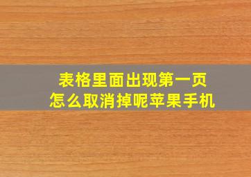 表格里面出现第一页怎么取消掉呢苹果手机