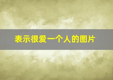 表示很爱一个人的图片