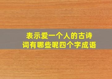 表示爱一个人的古诗词有哪些呢四个字成语