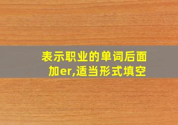 表示职业的单词后面加er,适当形式填空