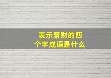 表示聚财的四个字成语是什么